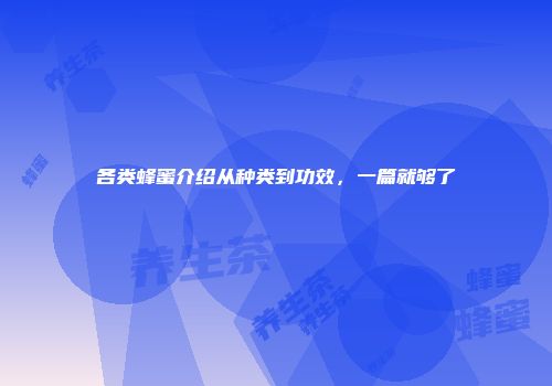 各类蜂蜜介绍从种类到功效，一篇就够了