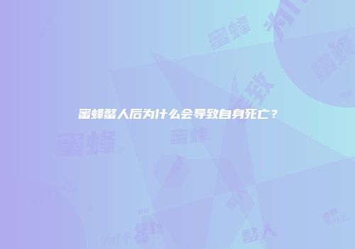 蜜蜂螫人后为什么会导致自身死亡？