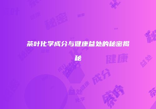 茶叶化学成分与健康益处的秘密揭秘