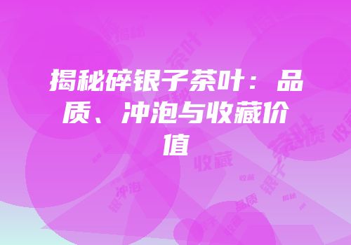 揭秘碎银子茶叶：品质、冲泡与收藏价值
