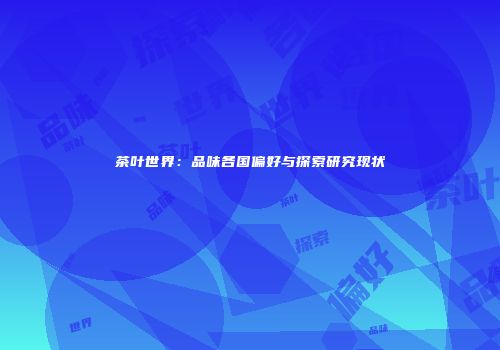 茶叶世界：品味各国偏好与探索研究现状