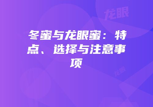 冬蜜与龙眼蜜：特点、选择与注意事项