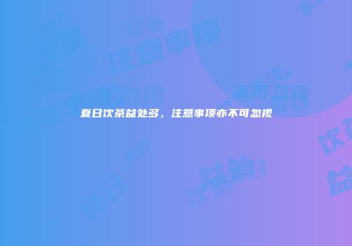 夏日饮茶益处多，注意事项亦不可忽视