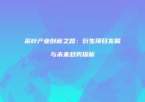 茶叶产业创新之路：衍生项目发展与未来趋势探析