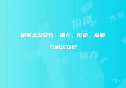 探索太湖翠竹：保存、价格、品质与泡饮知识