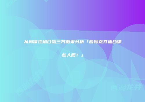 从身体性格口感三方面来分析「西湖龙井适合哪些人喝？」