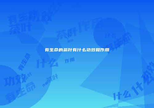 有生命的茶叶有什么功效和作用
