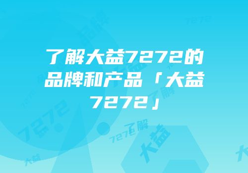 了解大益7272的品牌和产品「大益7272」