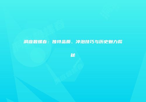 洞庭碧螺春：独特品质、冲泡技巧与历史魅力揭秘