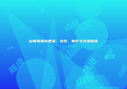 山楂陈皮减肥茶：功效、制作与饮用指南