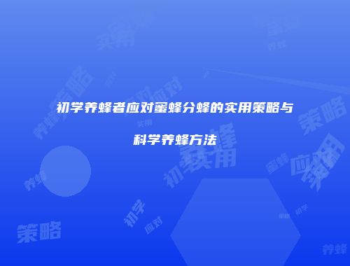初学养蜂者应对蜜蜂分蜂的实用策略与科学养蜂方法