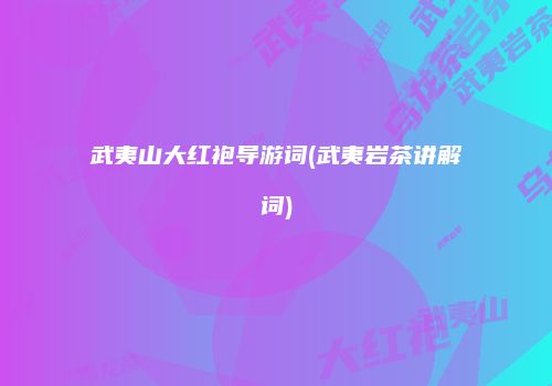 武夷山大红袍导游词(武夷岩茶讲解词)