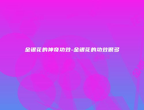金银花的神奇功效-金银花的功效很多