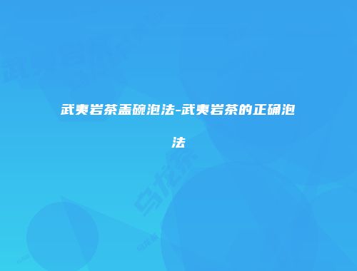 武夷岩茶盖碗泡法-武夷岩茶的正确泡法