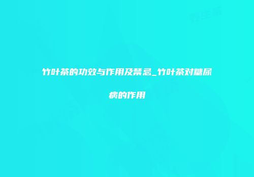竹叶茶的功效与作用及禁忌_竹叶茶对糖尿病的作用