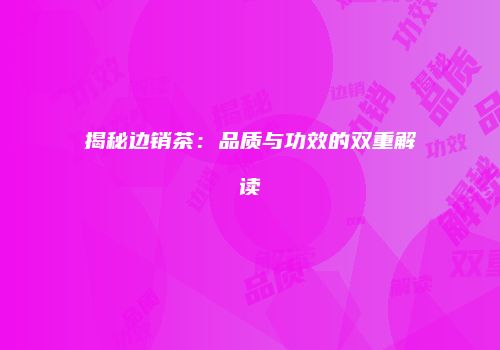 揭秘边销茶：品质与功效的双重解读