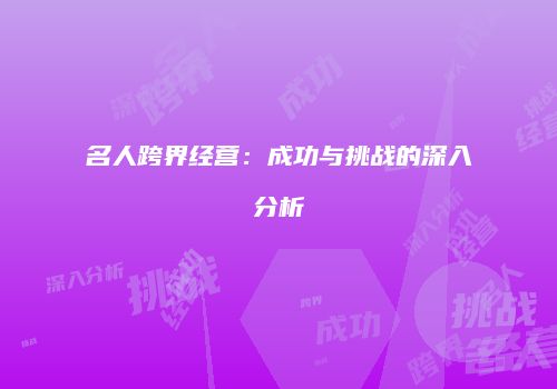 名人跨界经营：成功与挑战的深入分析