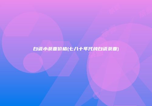 白瓷小茶壶价格(七八十年代纯白瓷茶壶)