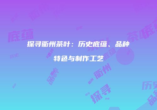 探寻衢州茶叶：历史底蕴、品种特色与制作工艺