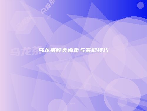 乌龙茶种类解析与鉴别技巧