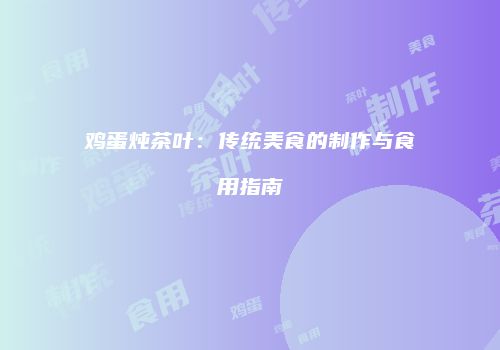 鸡蛋炖茶叶：传统美食的制作与食用指南