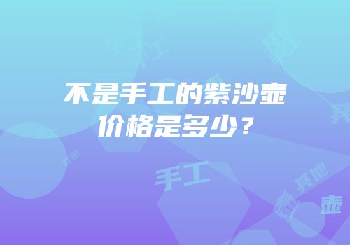 不是手工的紫沙壶价格是多少？