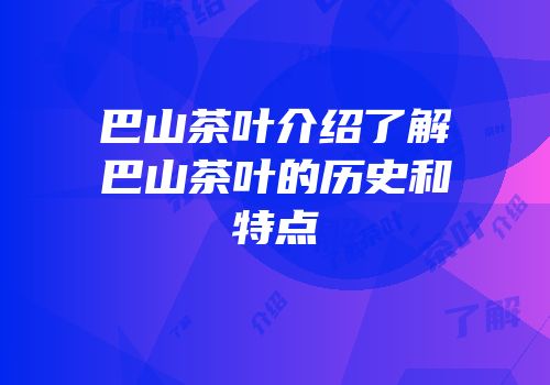 巴山茶叶介绍了解巴山茶叶的历史和特点