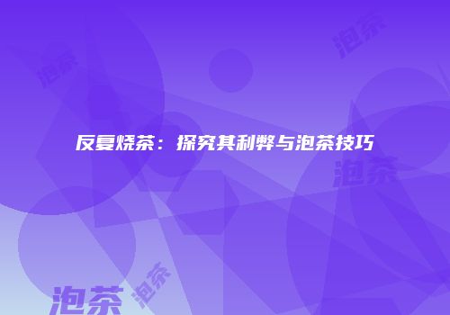 反复烧茶：探究其利弊与泡茶技巧