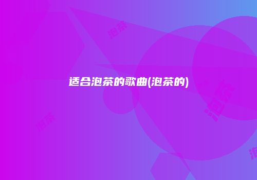 适合泡茶的歌曲(泡茶的)