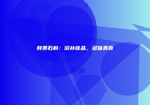鲜条石斛：滋补佳品，多味美食