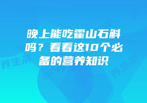 晚上能吃霍山石斛吗？看看这10个必备的营养知识