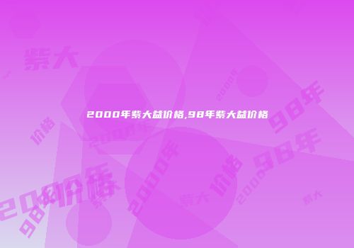 2000年紫大益价格,98年紫大益价格