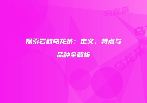 探索岩韵乌龙茶：定义、特点与品种全解析
