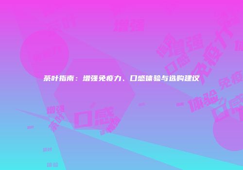茶叶指南：增强免疫力、口感体验与选购建议