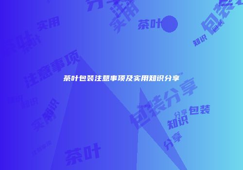 茶叶包装注意事项及实用知识分享