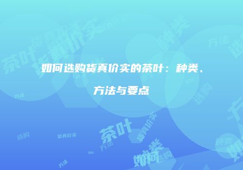 如何选购货真价实的茶叶：种类、方法与要点