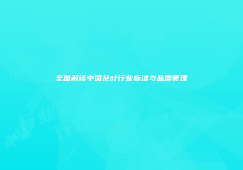 全面解读中国茶叶行业标准与品质管理