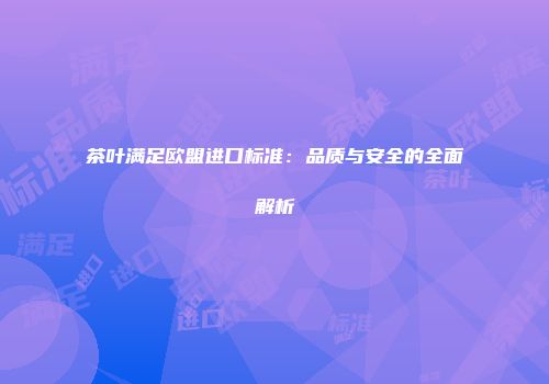 茶叶满足欧盟进口标准：品质与安全的全面解析