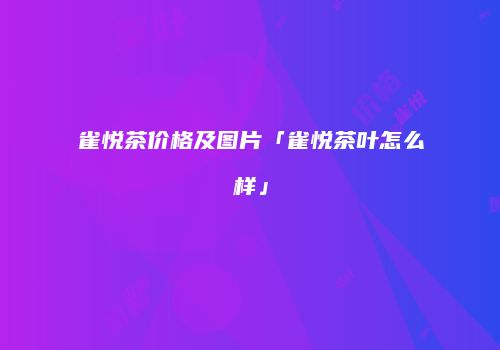 雀悦茶价格及图片「雀悦茶叶怎么样」