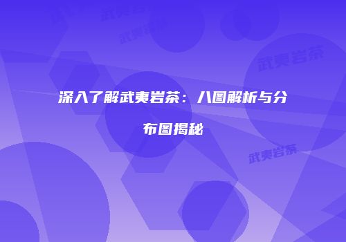深入了解武夷岩茶：八图解析与分布图揭秘