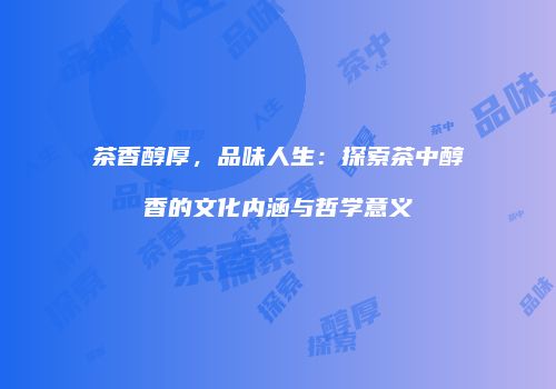 茶香醇厚，品味人生：探索茶中醇香的文化内涵与哲学意义