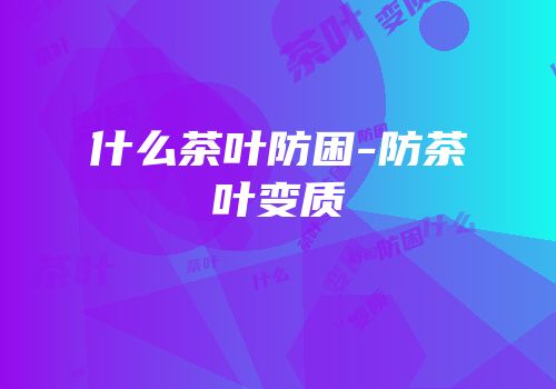 什么茶叶防困-防茶叶变质