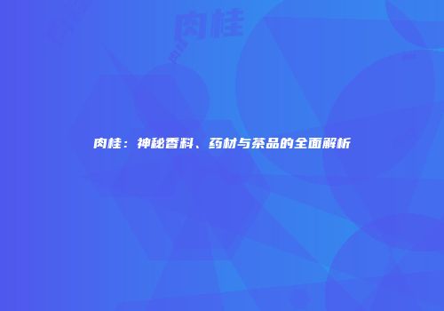 肉桂：神秘香料、药材与茶品的全面解析