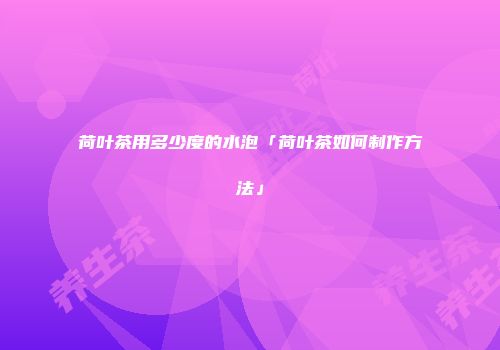 荷叶茶用多少度的水泡「荷叶茶如何制作方法」