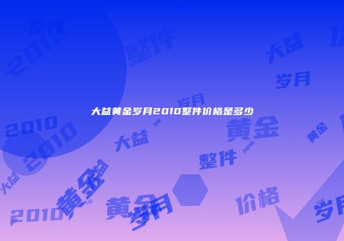 大益黄金岁月2010整件价格是多少