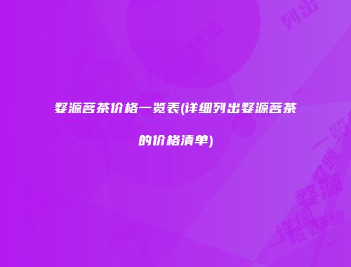 婺源茗茶价格一览表(详细列出婺源茗茶的价格清单)