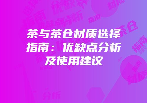 茶与茶仓材质选择指南：优缺点分析及使用建议