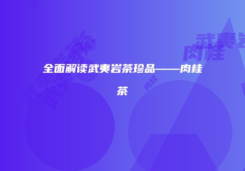 全面解读武夷岩茶珍品——肉桂茶