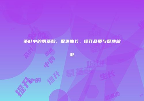茶叶中的氨基酸：促进生长、提升品质与健康益处