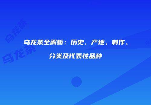 乌龙茶全解析：历史、产地、制作、分类及代表性品种